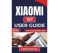 XIAOMI 15T USER GUIDE 2026: Setting Up, Securing, and Personalizing Your Device While Enhancing Performance and Battery Life for Everyday Use