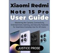 Xiaomi Redmi Note 15 Pro User Guide: Mastering the Camera, Connectivity, Entertainment, Gaming, and Security Features for Seamless Everyday Use for All Users