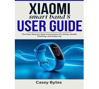 Xiaomi Smart Band 8 User Guide: The Easy Step-by-Step Instructions for Setup, Health Tracking, and Daily Use
