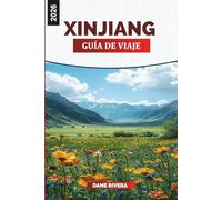 XINJIANG Guía de viaje 2026: Descubre Xinjiang: Urumqi, Kashgar, las Montañas Celestiales y el patrimonio de la Ruta de la Seda