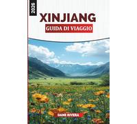 XINJIANG Guida di viaggio 2026: Scopri lo Xinjiang: Urumqi, Kashgar, le montagne celesti e il patrimonio della Via della Seta