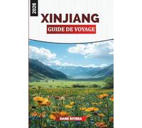XINJIANG Guide de voyage 2026: Découvrez le Xinjiang : Urumqi, Kashgar, montagnes paradisiaques et patrimoine de la Route de la soie