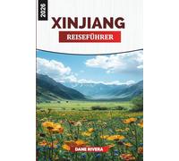 XINJIANG Reiseführer 2026: Entdecken Sie Xinjiang: Urumqi, Kashgar, himmlische Berge und das Erbe der Seidenstraße