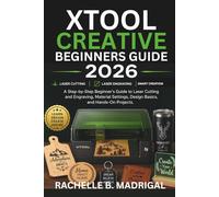 xTool Creative Beginner's Guide: A Stey by Step Beginner’s Guide to Laser Cutting, and Engraving, Material Settings, Design Basics, and Hands-on projects