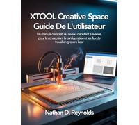XTOOL Creative Space Guide De L’utilisateur: Un manuel complet, du niveau débutant à avancé, pour la conception, la configuration et les flux de travail en gravure laser