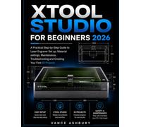 xTool STUDIO FOR BEGINNERS 2026: A Practical Step-by-Step Guide to Laser Engraver Set up, Material settings , Maintenance,Troubleshooting and Creating Your First 30 Projects