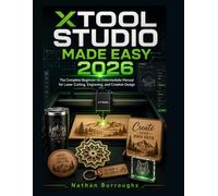 XTOOL STUDIO MADE EASY 2026: The Complete Beginner-to-Intermediate Manual for Laser Cutting, Engraving, and Creative Design