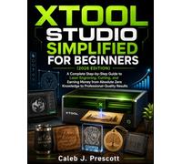 XTOOL STUDIO SIMPLIFIED FOR BEGINNERS (2026 EDITION): A Complete Step-by-Step Guide to Laser Engraving, Cutting, and Earning Money from Absolute Zero Knowledge to Professional-Quality Results