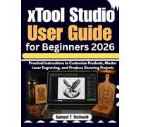 xTool Studio User Guide for Beginners 2026: Practical Instructions to Customize Products, Master Laser Engraving, and Produce Stunning Projects