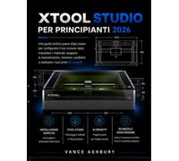 xToolSTUDIO PER PRINCIPIANTI 2026: Una guida pratica passo passo per la configurazione dell'incisore laser, le impostazioni del materiale, la ... e la creazione dei primi 30 progetti.