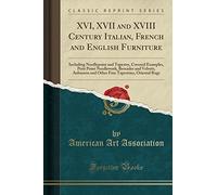 XVI, XVII and XVIII Century Italian, French and English Furniture: Including Needlepoint and Tapestry, Covered Examples, Petit Point Needlework, ... Tapestries, Oriental Rugs (Classic Reprint)