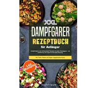 XXL Dampfgarer Kochbuch für Anfänger: 140 ausgewogene und zeitsparende Rezepte - mit Einführung und Tipps für die beste Nutzung- inkl. Fisch, Fleisch und Vegan- Vegetarischer Küche