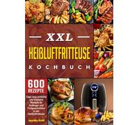 XXL Heißluftfritteuse Kochbuch: 600 Tage lang einfache und köstliche Rezepte für Anfänger und Fortgeschrittene in der Heißluftfritteuse