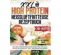 XXL High Protein Heißluftfritteuse Rezeptbuch: Mit 200+ proteinreichen Rezepten für alle Airfryer-Modelle. Inkl. Nährwertangaben