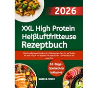 XXL High Protein Heißluftfritteuse Rezeptbuch: Schnelle und gesunde Kochideen für Vielbeschäftigte, Sportler und Familien mit einer Vielzahl von ... Frühstück bis zum Abendessen mit wenig Fett