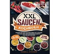 XXL Saucen Kochbuch: Werden Sie zum Saucier! Über 170+ leckere Saucen, Dips und Marinaden Rezepte zum selber machen