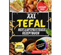 XXL Tefal Heißluftfritteuse Rezeptbuch: Zeitsparende, gesunde und köstliche Rezepte für Ihre Tefal-Heißluftfritteuse