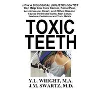 Y.L. Wright M.A Toxic Teeth: How a Biological (Holistic) Dentist Can (Tascabile)