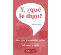 Y, ¿qué le digo?: Cómo hablar de sexualidad con tus hijos de 3 a 8 años: guía práctica para padres con ejemplos, diálogos y qué decir en cada etapa