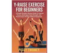 Y-RAISE EXERCISE FOR BEGINNERS: A Simple Shoulder Workout Guide To Improve Posture, Build Upper Back Strength, And Prevent Injury At Home Without Equipment