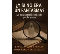 ¿Y si no era un fantasma?: Lo paranormal explicado por la mente: Explicaciones reales para fenómenos irreales