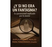 ¿Y si no era un fantasma?: Lo paranormal explicado por la mente: Explicaciones reales para fenómenos irreales