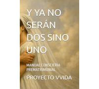 Y YA NO SERÁN DOS, SINO UNO: MANUAL CONSEJERÍA PREMATRIMONIAL