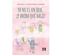 Ya no es un bebé. ¿Y ahora qué hago?: Mi hijo y su Cerebro Maravilla