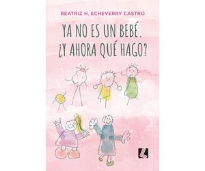 Ya no es un bebé. ¿Y ahora qué hago?: Mi hijo y su Cerebro Maravilla