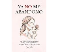 Ya no me abandono: 100 verdades para sanar tu relación contigo y reconstruir tu autoestima