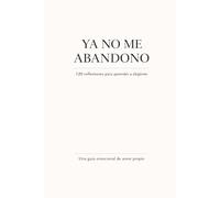 Ya no me abandonó: 120 reflexiones para aprender a elegirme. Una guía emocional de amor propio