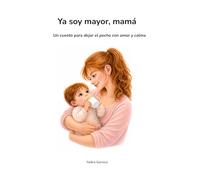 Ya soy mayor, mamá: Un cuento para dejar el pecho con amor y calma