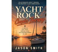 Yacht Rock Couples Therapy: A Smooth Soft Rock Survival Guide for Overfunctioners in Love