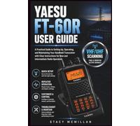YAESU FT-60R USER GUIDE: A Practical Guide to Setting Up, Operating, and Maintaining Your Handheld Transceiver with Clear Instructions for New and Intermediate Radio Operators
