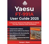 Yaesu FT-991A User Guide 2025: A Practical Step-by-Step Manual to Unlock The Key Features with Confidence