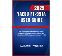 Yaesu FT-991A User Guide 2025: The Complete Guide for Amateur Radio Operators to Quickly Install, Program, and Unlock Powerful Features of the Yaesu FT-991A