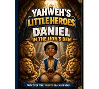 Yahweh's Little Heroes Daniel in the Lion's den: Daniel: Faith in the Lion's Den