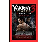 Yakuza Kiwami 3 & Dark Ties Game Guide: Complete Story Walkthrough, Boss Fight Strategies, Combat Mastery, Side Missions, Minigames, Skill Unlocks, Hidden Items, and 100% Completion Guide