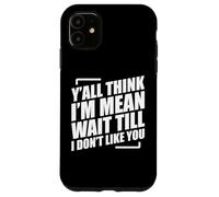 Y'all Think I'm Mean Wait Till I Don't Like You Custodia per iPhone 11