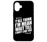 Y'all Think I'm Mean Wait Till I Don't Like You Custodia per iPhone 16 Plus