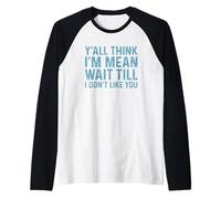 Y'All Think I'm Mean Wait Till I Don't Like You Maglia con Maniche Raglan
