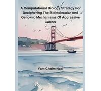 A Computational Biology Strategy For Deciphering The Biomolecular And Genomic Mechanisms Of Aggressive Cancer