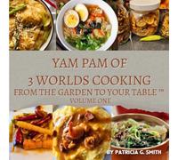 YAM PAM OF 3 WORLDS COOKING: From The Garden to The Table: 1
