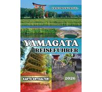 YAMAGATA REISEFÜHRER 2026: Yamagata-Reiseführer 2026: Tempel, Onsen & verborgene Schätze des spirituellen Nordens Japans