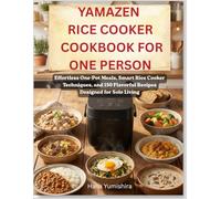 Yamazen Rice Cooker Cookbook for One Person: Effortless One-Pot Meals, Smart Rice Cooker Techniques, and 150 Flavorful Recipes Designed for Solo Living