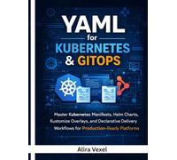 YAML for Kubernetes & GitOps: Master Kubernetes Manifests, Helm Charts, Kustomize Overlays, and Declarative Delivery Workflows for Production-Ready Platforms
