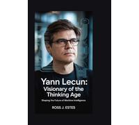 Yann LeCun: Visionary of the Thinking Age: Shaping the Future of Machine Intelligence