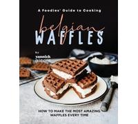 Yannick Alcorn A Foodies' Guide to Cooking Belgian Waffles (Tascabile)