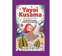 YAYOI KUSAMA BIOGRAPHY FOR KIDS: The Polka Dot Princess Who Painted Her Dreams Into Reality