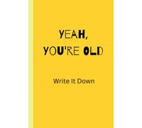 Yeah, You're Old. Write It Down.: Funny notebook journal for friends and family with funny quotes inside. Great Birthday Gift